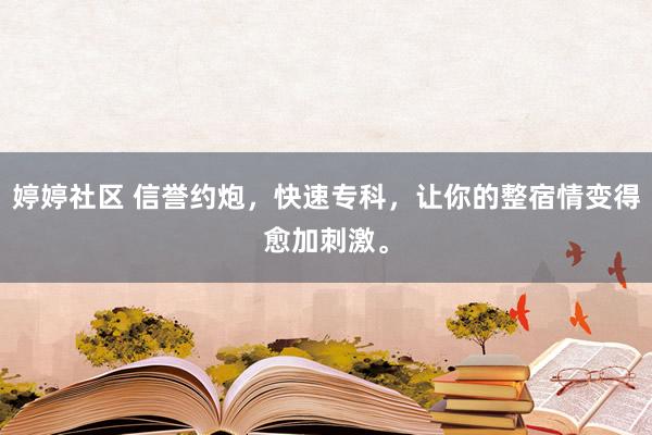 婷婷社区 信誉约炮，快速专科，让你的整宿情变得愈加刺激。