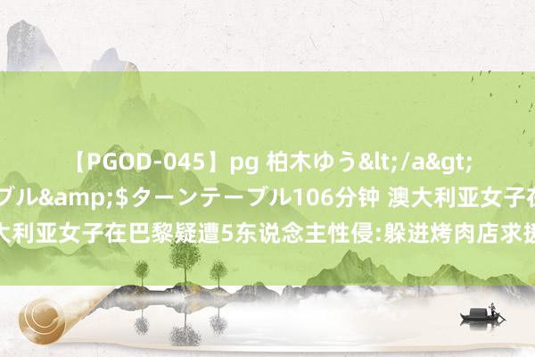 【PGOD-045】pg 柏木ゆう</a>2011-09-25ターンテーブル&$ターンテーブル106分钟 澳大利亚女子在巴黎疑遭5东说念主性侵:躲进烤肉店求援 竟被施暴者找上门