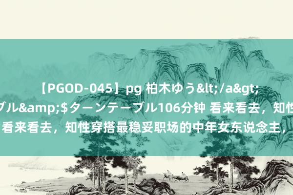 【PGOD-045】pg 柏木ゆう</a>2011-09-25ターンテーブル&$ターンテーブル106分钟 看来看去，知性穿搭最稳妥职场的中年女东说念主，不仅高档还优雅