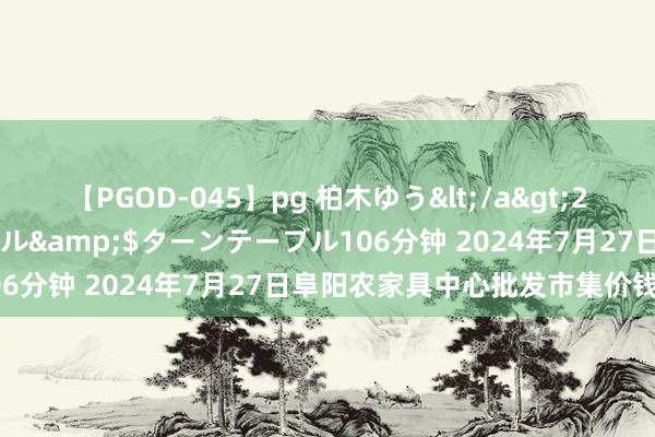 【PGOD-045】pg 柏木ゆう</a>2011-09-25ターンテーブル&$ターンテーブル106分钟 2024年7月27日阜阳农家具中心批发市集价钱行情