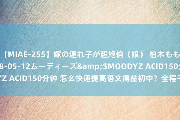 【MIAE-255】嫁の連れ子が超絶倫（娘） 柏木もも</a>2018-05-12ムーディーズ&$MOODYZ ACID150分钟 怎么快速提高语文得益初中？全程干货，忽视储藏！