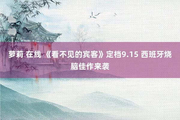 萝莉 在线 《看不见的宾客》定档9.15 西班牙烧脑佳作来袭