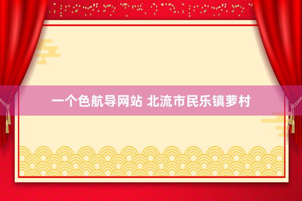 一个色航导网站 北流市民乐镇萝村