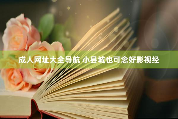 成人网址大全导航 小县城也可念好影视经