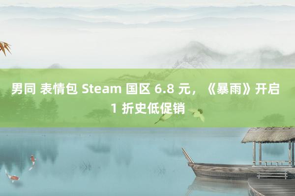 男同 表情包 Steam 国区 6.8 元，《暴雨》开启 1 折史低促销