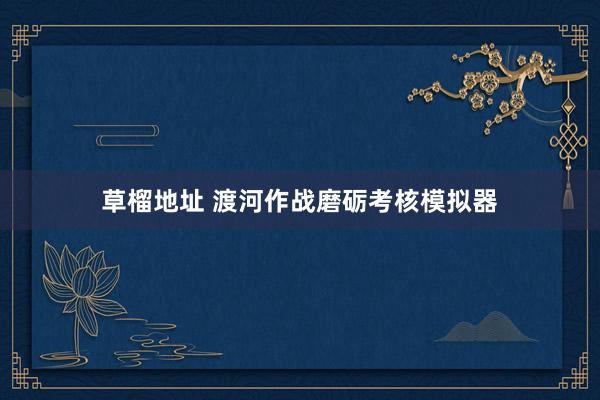 草榴地址 渡河作战磨砺考核模拟器