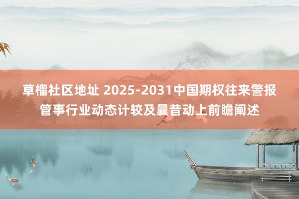 草榴社区地址 2025-2031中国期权往来警报管事行业动态计较及曩昔动上前瞻阐述