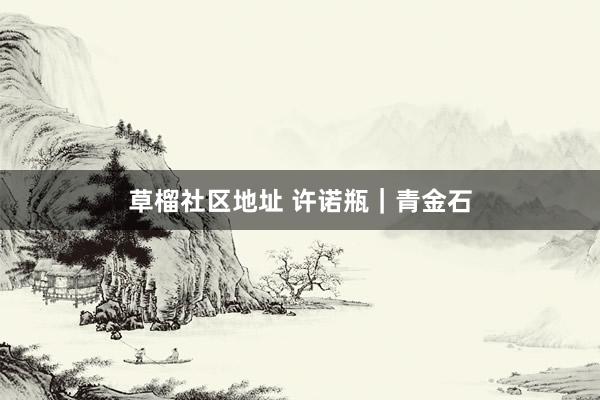 草榴社区地址 许诺瓶｜青金石