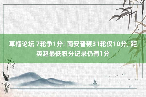 草榴论坛 7轮争1分! 南安普顿31轮仅10分， 距英超最低积分记录仍有1分