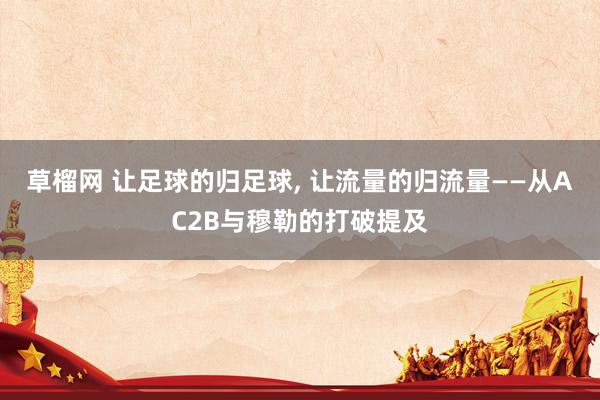 草榴网 让足球的归足球， 让流量的归流量——从AC2B与穆勒的打破提及