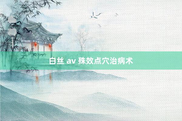 白丝 av 殊效点穴治病术
