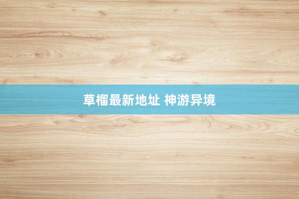 草榴最新地址 神游异境