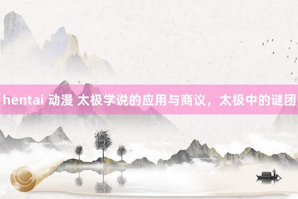 hentai 动漫 太极学说的应用与商议，太极中的谜团